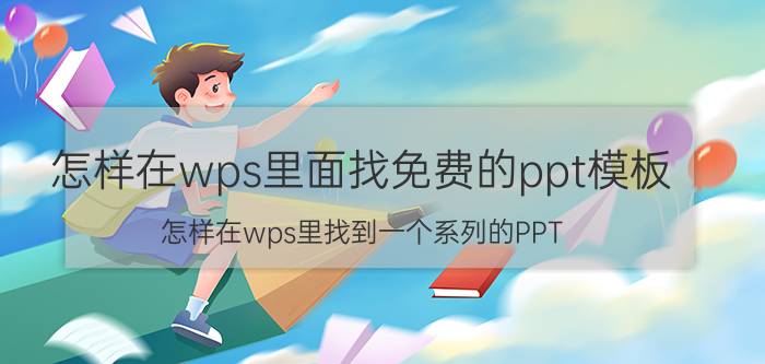 怎样在wps里面找免费的ppt模板 怎样在wps里找到一个系列的PPT？